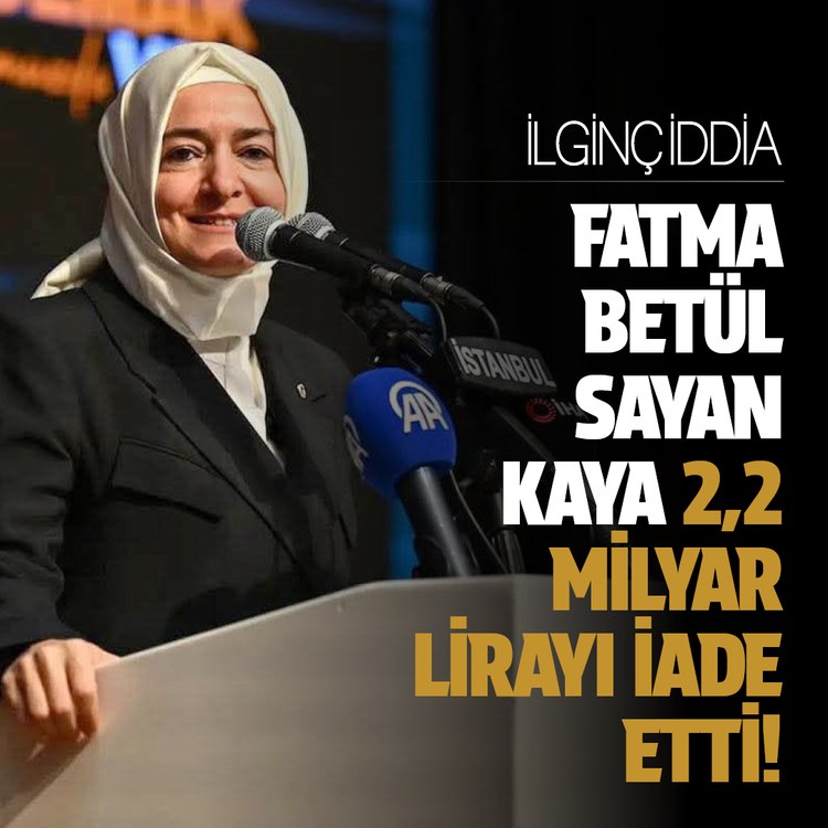 İlginç iddia...Fatma Betül Sayan Kaya 2,2 milyar lirayı iade etti!