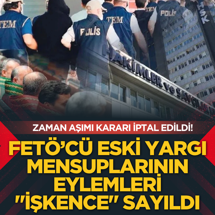 FETÖ’cü eski yargı mensuplarının eylemleri "işkence" sayıldı: Zaman aşımı kararı iptal edildi!