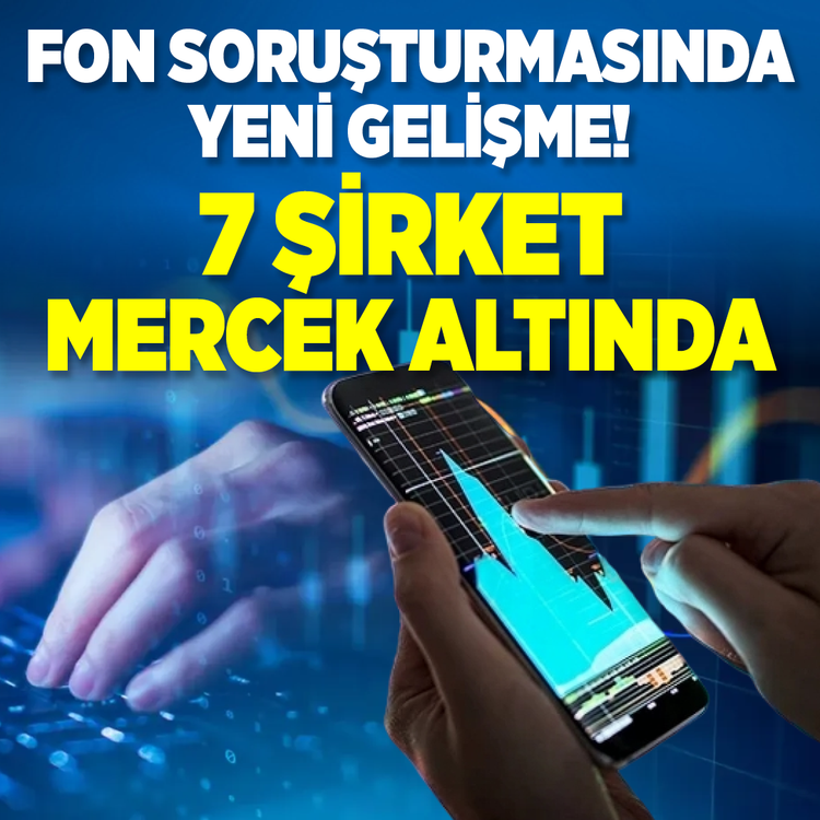 Fon soruşturmasında yeni gelişme! 7 şirket mercek altında