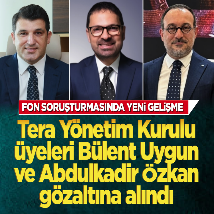 Fon soruşturmasında yeni gelişme! Tera Yönetim Kurulu üyeleri Bülent Uygun ve  Abdulkadir Özkan gözaltına alındı
