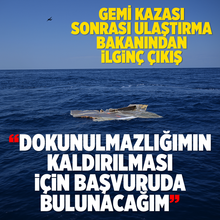 Gemi kazası sonrası Ulaştırma Bakanı'ndan ilginç çıkış: Dokunulmazlığımın kaldırılması için başvuruda bulunacağım