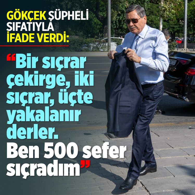 Gökçek şüpheli sıfatıyla ifade verdi: "Bir sıçrar çekirge, iki sıçrar, üçte yakalanır derler. Ben 500 sefer sıçradım"