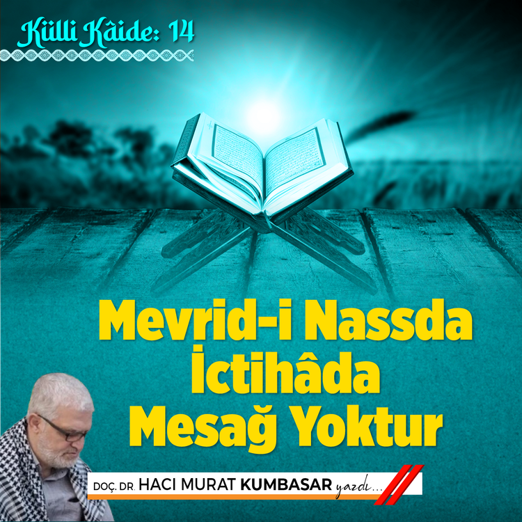 KÜLLİ KÂİDE: 14 Mevrid-i Nassda İctihâda Mesağ Yoktur