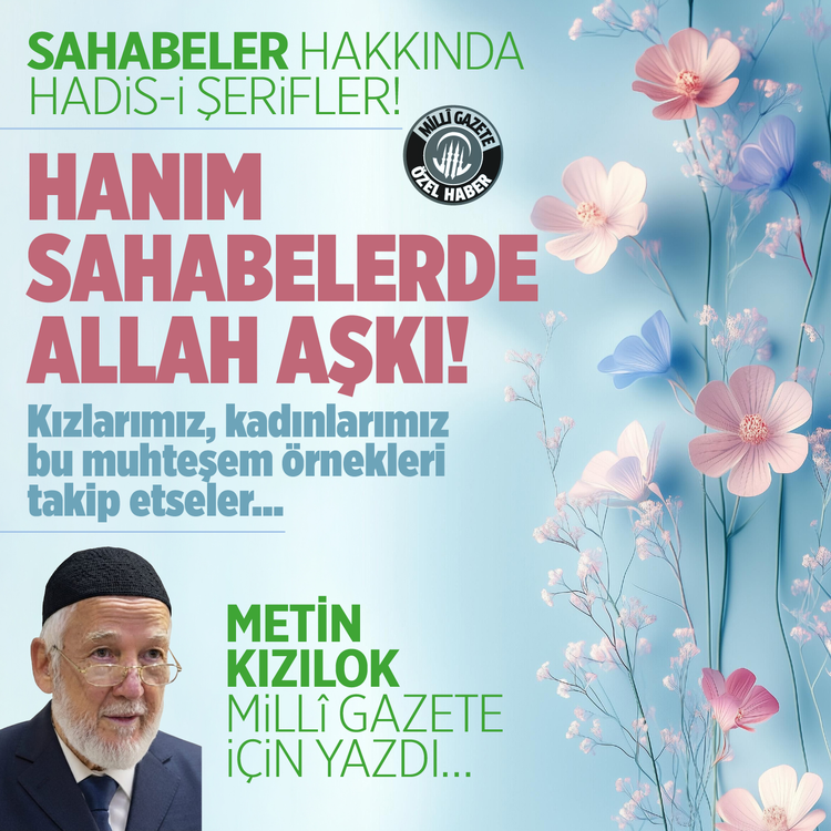Sahabeler hakkında Hadis-i Şerifler! Hanım sahabelerde Allah aşkı! Metin Kızılok Milli Gazete için yazdı