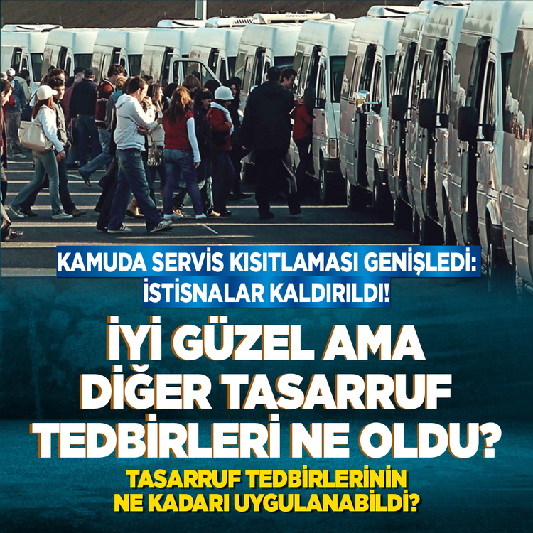 Kamuda servis kısıtlaması genişledi: İstisnalar kaldırıldı!  İyi güzel ama diğer tasarruf tedbirleri ne oldu?