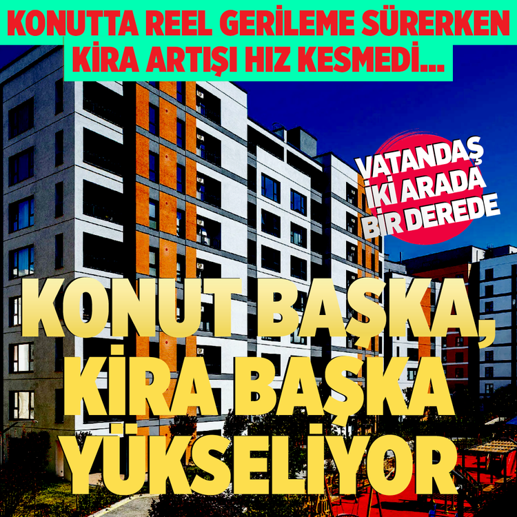 Konutta reel gerileme sürerken kira artışı hız kesmedi… Vatandaş iki arada bir derede! Konut başka, kira başka yükseliyor