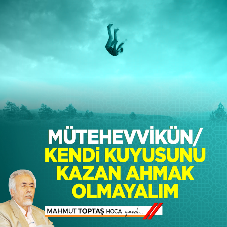 Mütehevvikün/kendi kuyusunu kazan ahmak olmayalım