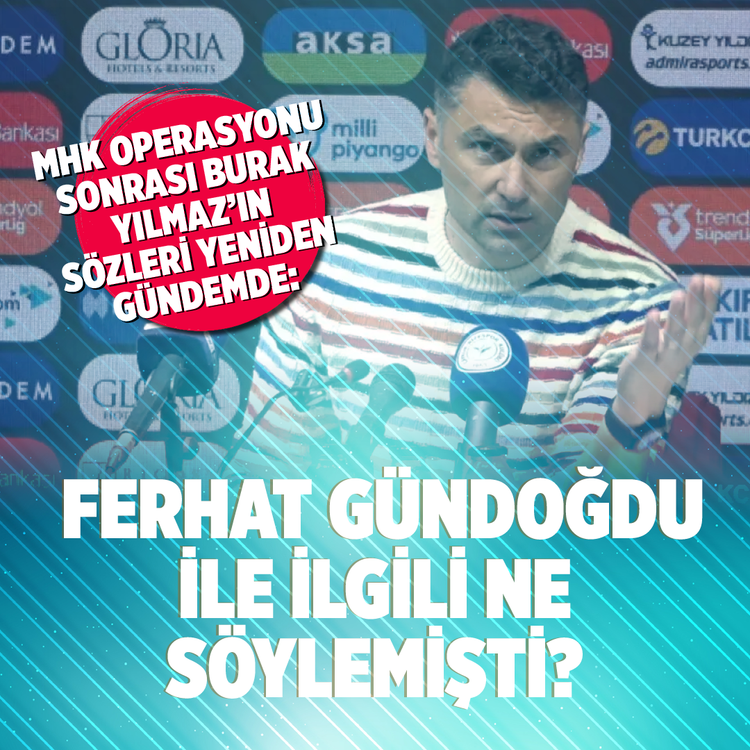 MHK operasyonu sonrası Burak Yılmaz'ın sözleri yeniden gündemde: Ferhat Gündoğdu ile ilgili ne söylemişti?