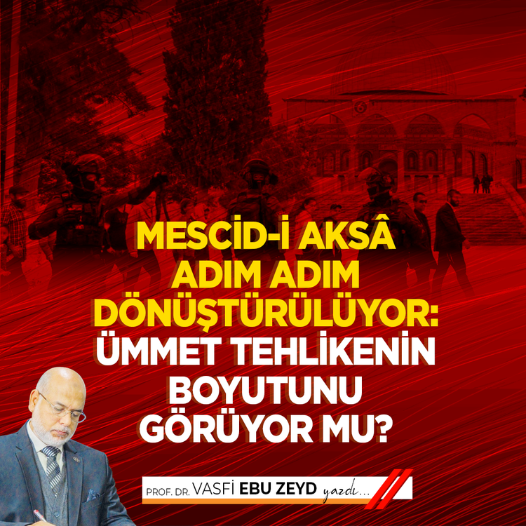 Mescid-i Aksâ Adım Adım Dönüştürülüyor: Ümmet Tehlikenin Boyutunu Görüyor mu?
