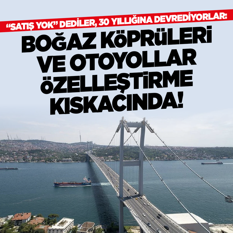 "Satış yok" dediler, 30 yıllığına devrediyorlar: Boğaz Köprüleri ve Otoyollar özelleştirme kıskacında!