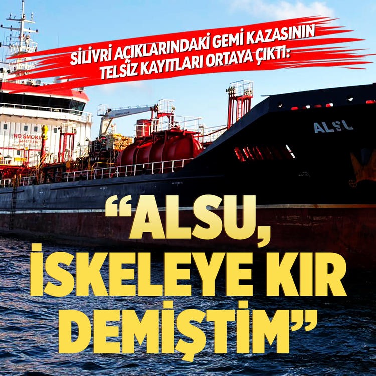 Silivri açıklarındaki gemi kazasının telsiz kayıtları ortaya çıktı: "Alsu, iskeleye kır demiştim"