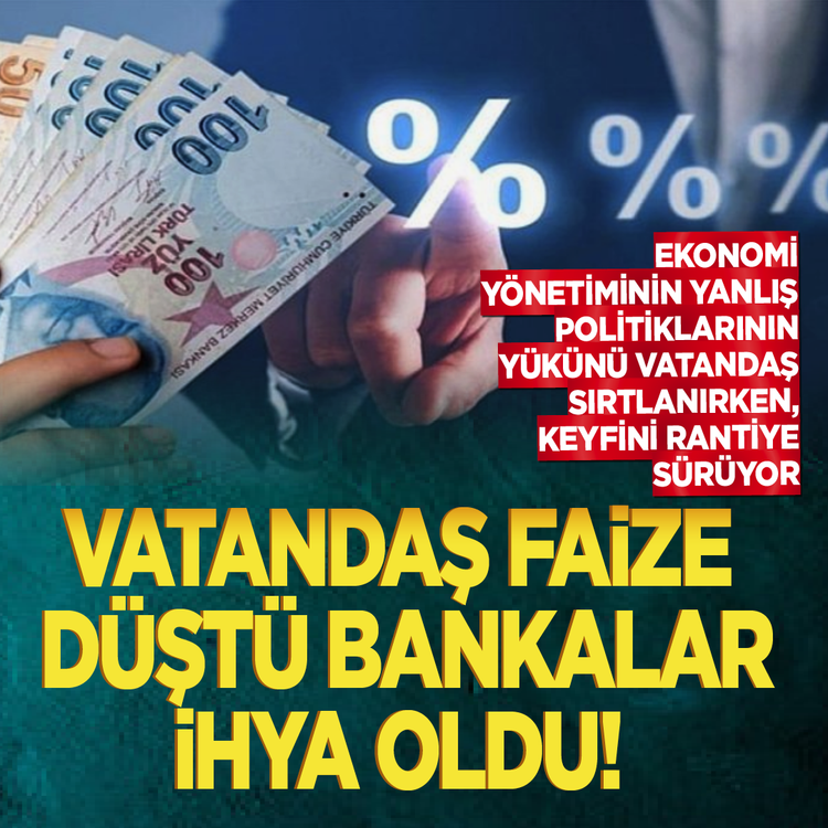 Ekonomi yönetiminin yanlış politikalarının yükünü vatandaş sırtlanırken, keyfini rantiye sürüyor! Vatandaş faize düştü bankalar ihya oldu!