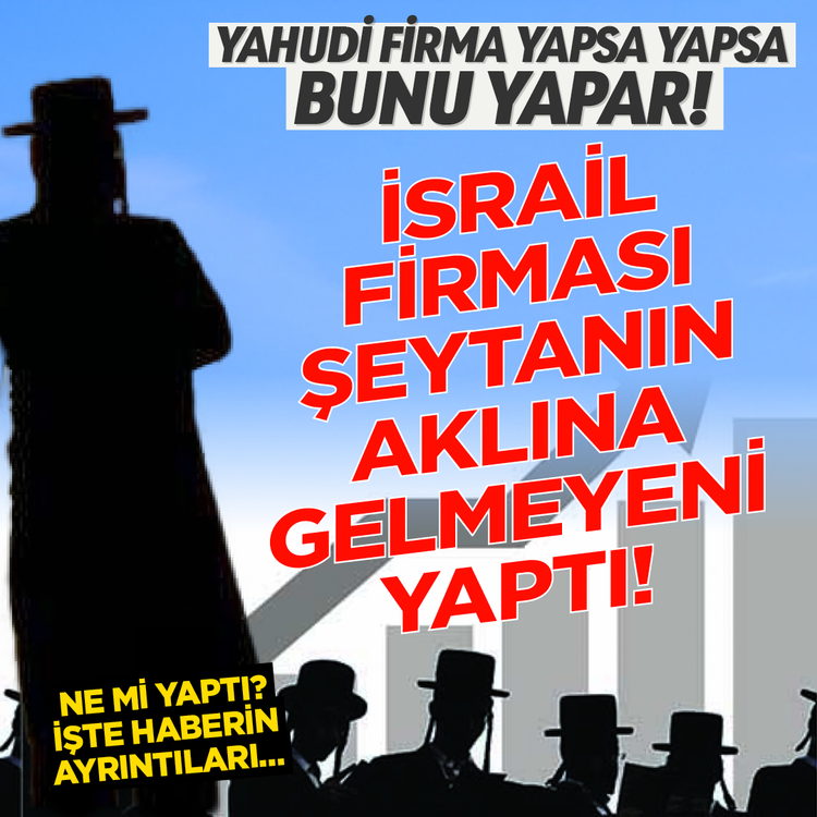 Yahudi firma yapsa yapsa bunu yapar! İsrail firması şeytanın aklına gelmeyeni yaptı! Ne mi yaptı? İşte haberin ayrıntıları...