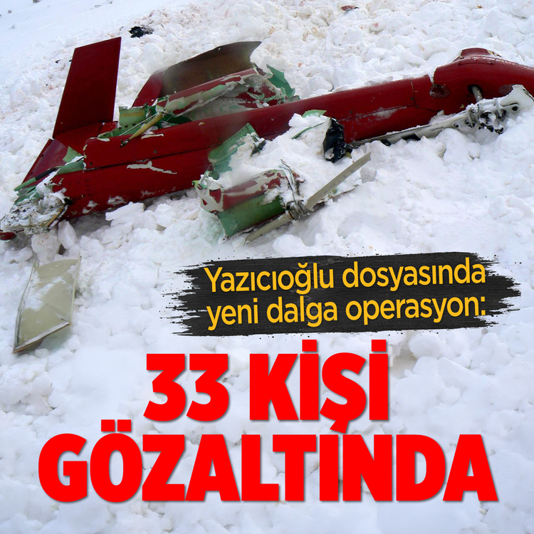 Yazıcıoğlu dosyasında yeni dalga operasyon: 33 kişi gözaltında