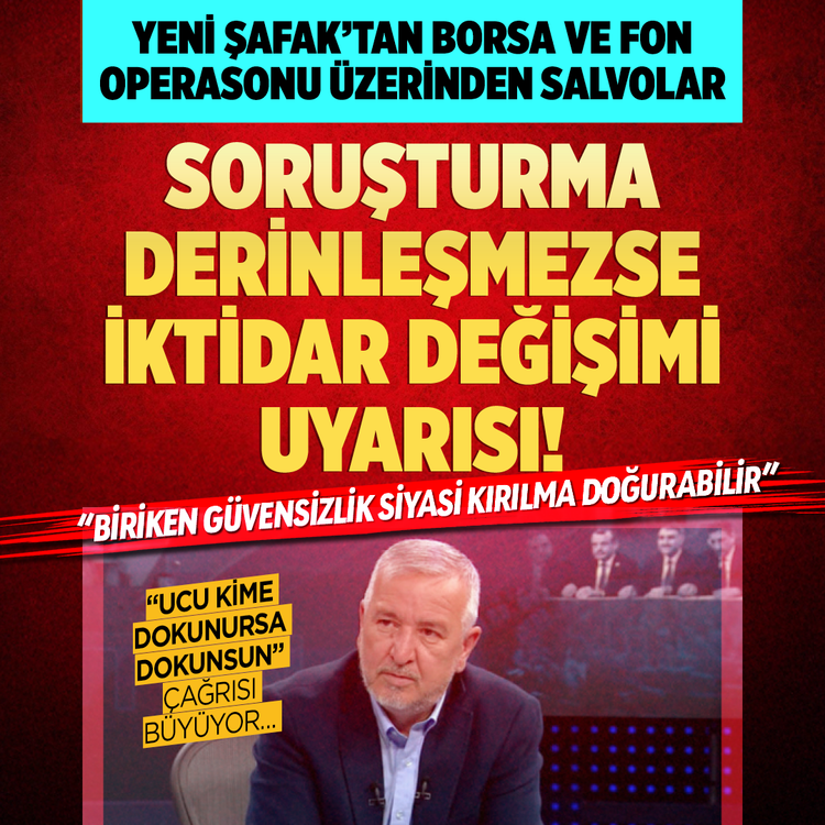 Yeni Şafak'tan borsa ve fon operasyonu üzerinden salvolar! Soruşturma derinleşmezse iktidar değişimi uyarısı: “Biriken güvensizlik siyasi kırılma doğurabilir!”