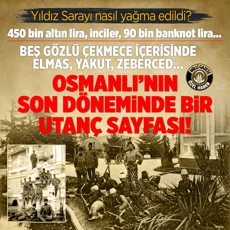 Yıldız Sarayı nasıl yağma edildi? 450 bin altın lira, inciler, 90 bin banknot lira... Beş gözlü çekmece içerisinde elmas, yakut, zeberced... Osmanlı'nın son döneminde bir utanç sayfası!