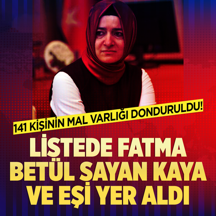 141 kişinin mal varlığı donduruldu! Listede Fatma Betül Sayan Kaya ve eşi yer aldı