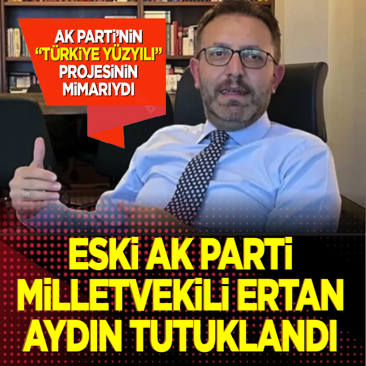 Ak Parti’nin “Türkiye Yüzyılı” projesinin mimarıydı! Eski AK Parti Milletvekili Ertan Aydın tutuklandı