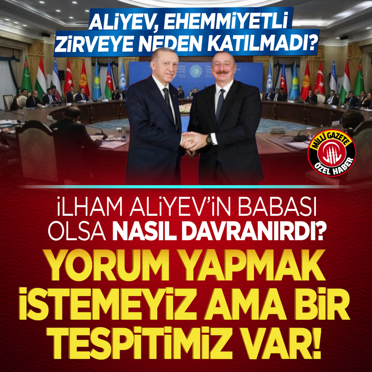 Aliyev, ehemmiyetli zirveye neden katılmadı? İlham Aliyev’in babası olsa nasıl davranırdı? Yorum yapmak istemeyiz ama bir tespitimiz var!
