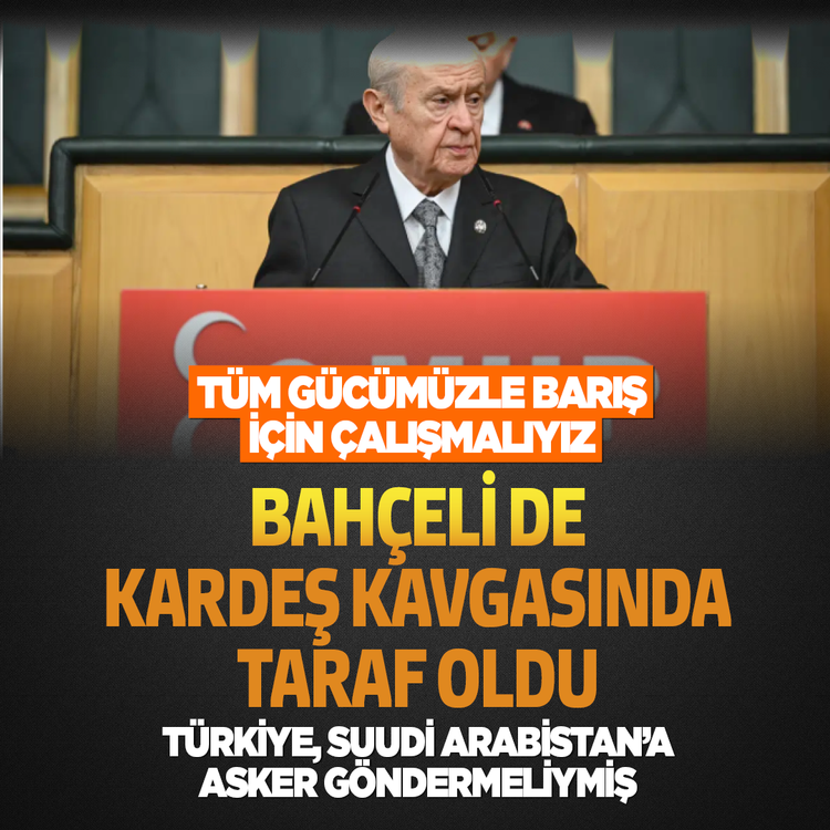 Tüm gücümüzle barış için çalışmalıyız! Bahçeli de kardeş kavgasında taraf oldu...Türkiye, Suudi Arabistan’a asker göndermeliymiş