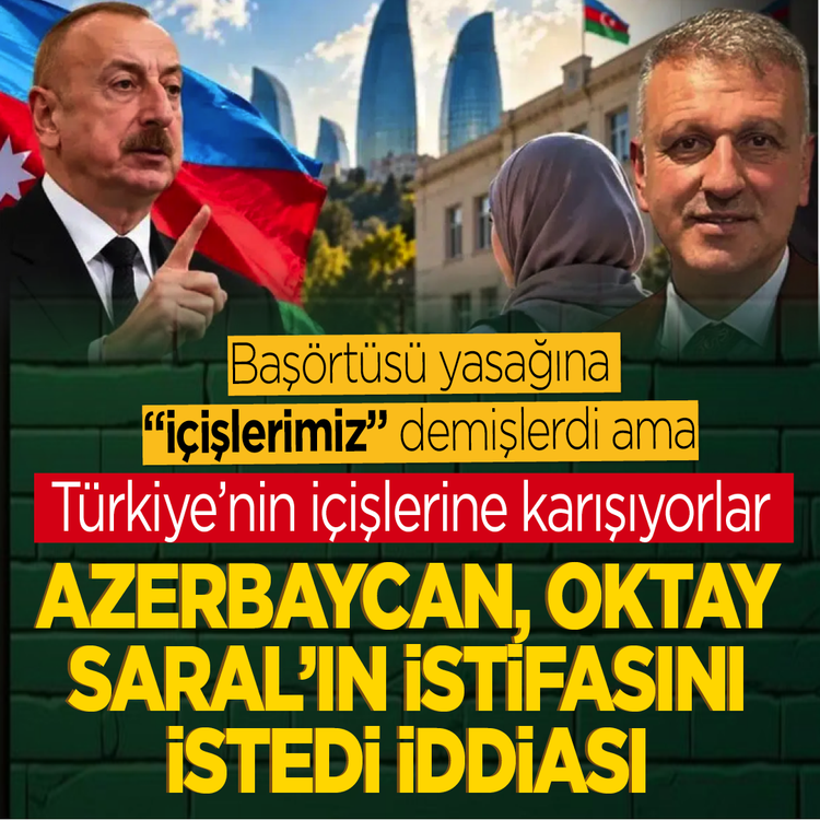 Başörtüsü yasağına “içişlerimiz” demişlerdi ama  Türkiye’nin içişlerine karışıyorlar! Azerbaycan, Oktay Saral'ın istifasını istedi iddiası