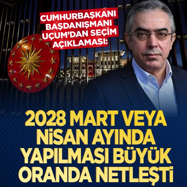 Cumhurbaşkanı Başdanışmanı Uçum'dan seçim açıklaması: 2028 Mart veya Nisan ayında yapılması büyük oranda netleşti