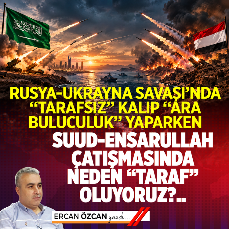 Rusya-Ukrayna Savaşı’nda "tarafsız" kalıp "ara buluculuk” yaparken   Suud-Ensarullah çatışmasında neden “taraf” oluyoruz?..