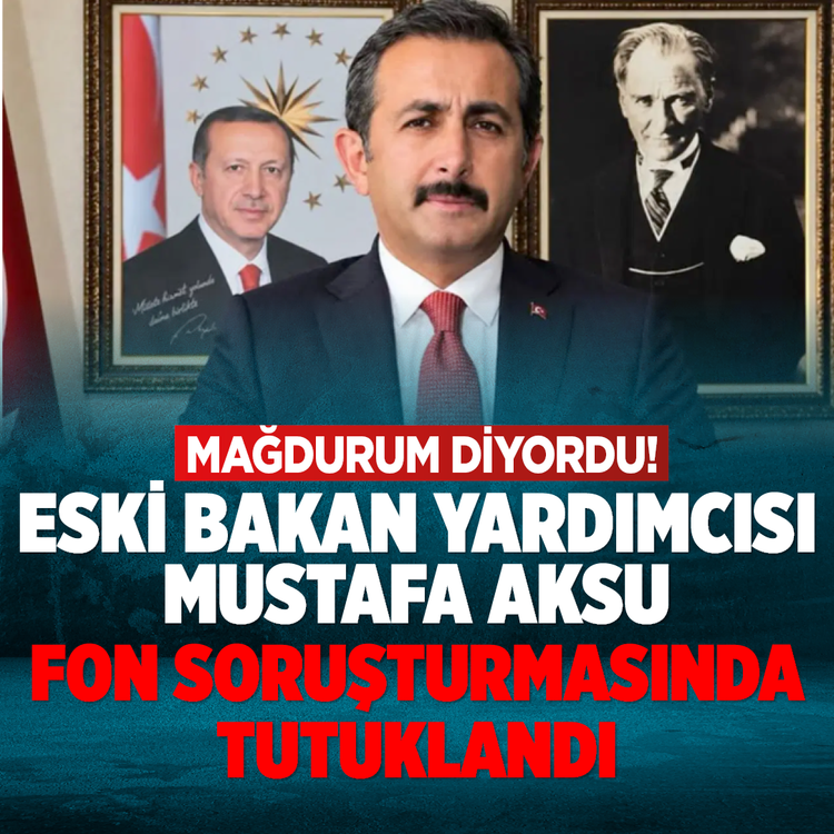 Mağdurum diyordu! Eski Bakan Yardımcısı Mustafa Aksu fon soruşturmasında tutuklandı