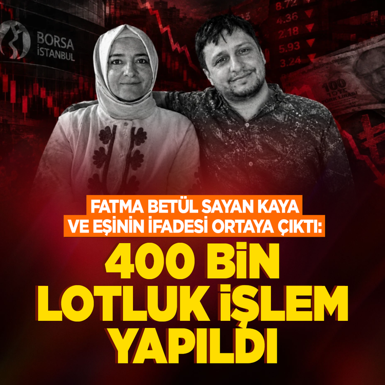 Fatma Betül Sayan Kaya ve eşinin ifadesi ortaya çıktı: 400 bin lotluk işlem yapıldı