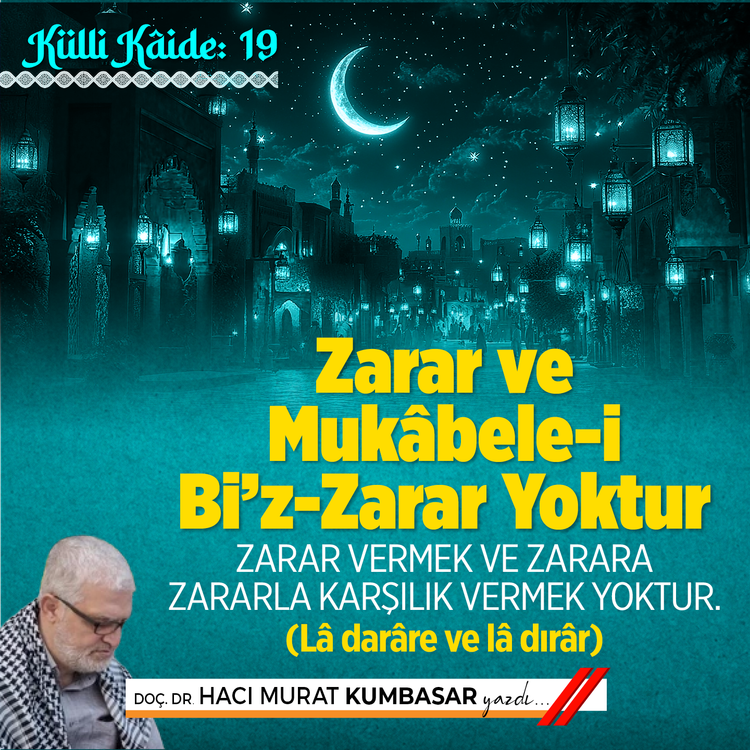 Küllî Kâide: 19  Zarar ve Mukâbele-i Bi’z-Zarar Yoktur Zarar vermek ve zarara zararla karşılık vermek yoktur. (Lâ darâre ve lâ dırâr)