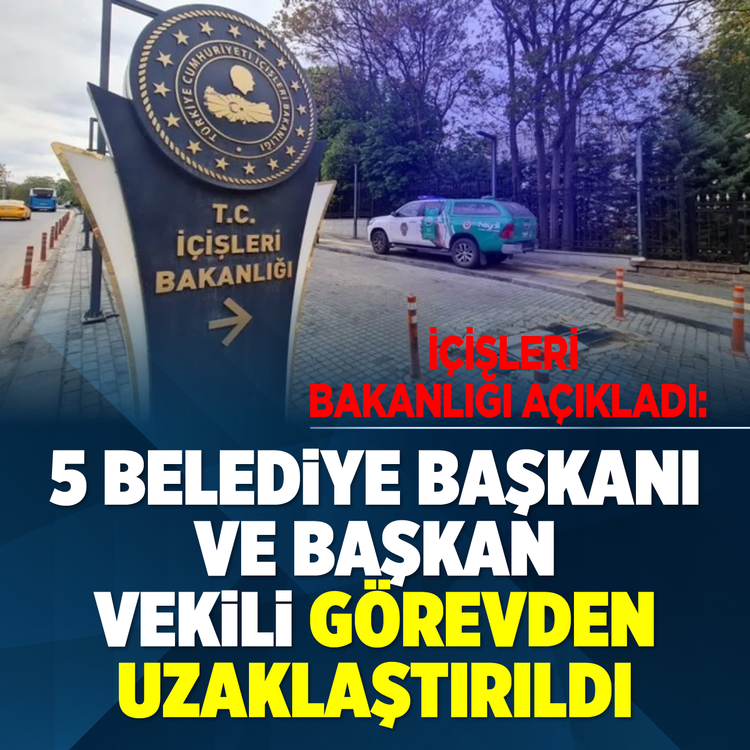 İçişleri Bakanlığı açıkladı: 5 belediye başkanı ve başkan vekili görevden uzaklaştırıldı