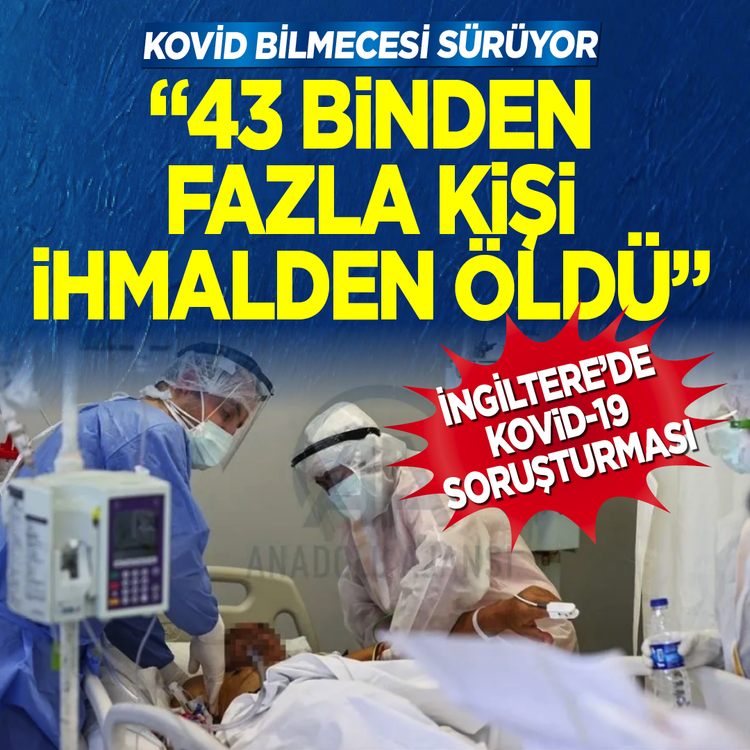 Kovid bilmecesi sürüyor İngiltere'de kovid-19 soruşturması “43 Binden fazla kişi ihmalden öldü”