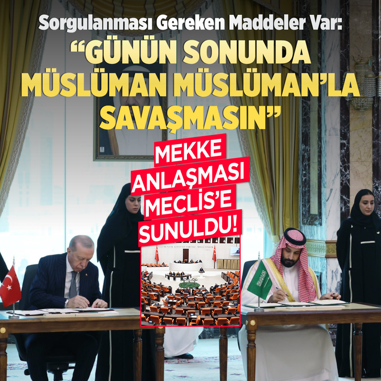 Mekke Anlaşması Meclis'e sunuldu! Sorgulanması gereken maddeler var: ''Günün sonunda Müslüman Müslüman'la savaşmasın''