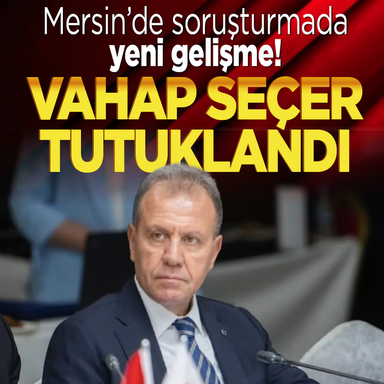 Mersin'de soruşturmada yeni gelişme! Vahap Seçer tutuklandı