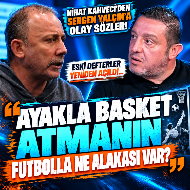 Nihat Kahveci'den Sergen Yalçın'a olay sözler! Eski defterler yeniden açıldı...Ayakla basket atmanın futbolla ne alakası var?