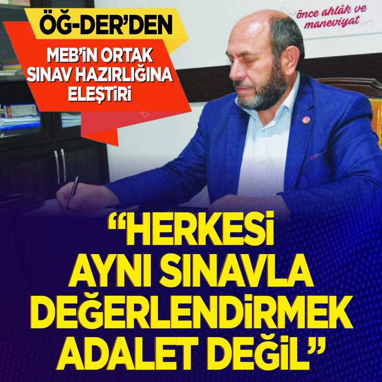 ÖĞ-DER’den MEB’in ortak sınav hazırlığına eleştiri “Herkesi aynı sınavla değerlendirmek adalet değil''