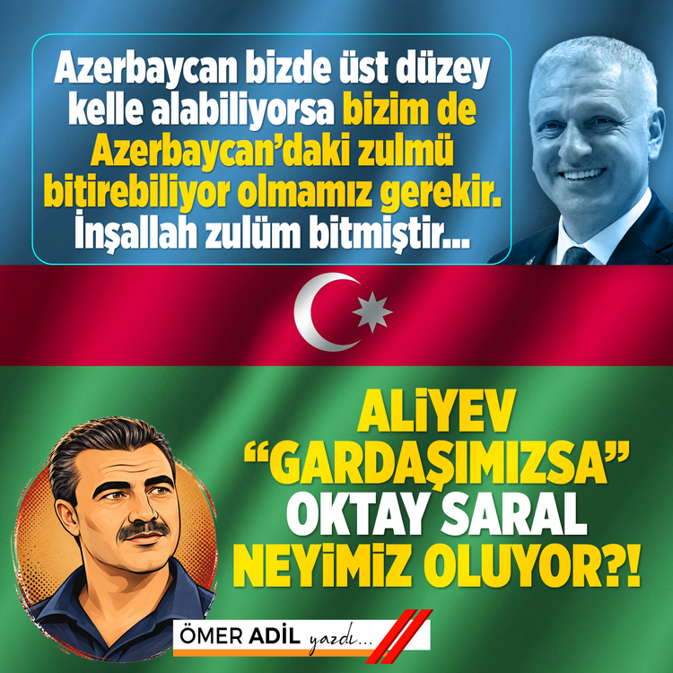 Azerbaycan bizde üst düzey kelle alabiliyorsa bizim de Azerbaycan’daki zulmü bitirebiliyor olmamız gerekir. İnşallah zulüm bitmiştir… Aliyev “gardaşımızsa” Oktay Saral “neyimiz” oluyor?!