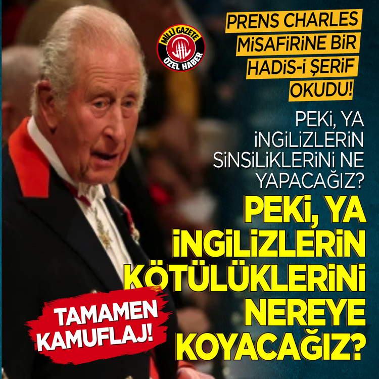 Prens Charles nisafirine bir Hadis-i Şerif okudu! Peki, ya İngilizlerin sinsiliklerini ne yapacağız? Tamamen kamuflaj