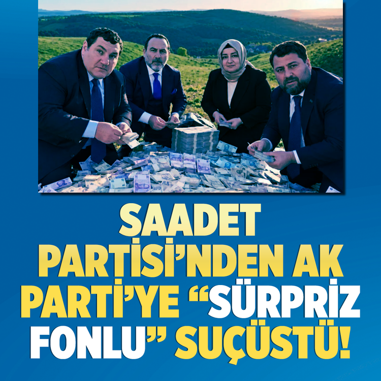 Saadet Partisi'nden AK Parti'ye "sürpriz fonlu" suçüstü!
