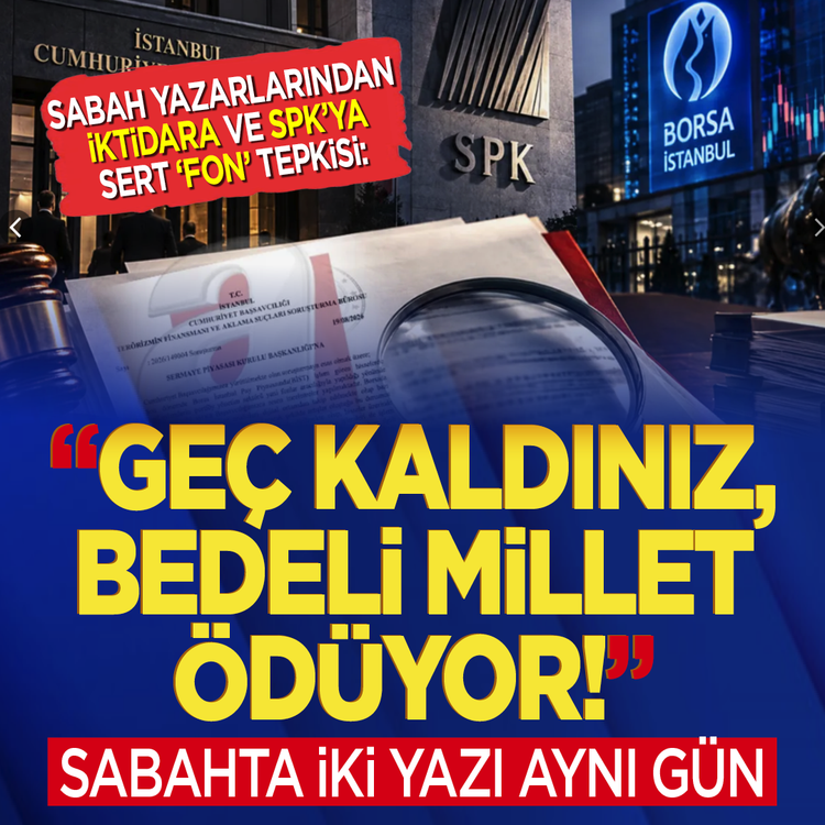 Sabah yazarlarından iktidara ve SPK'ya sert 'Fon' tepkisi: “Geç kaldınız, bedeli millet ödüyor!”