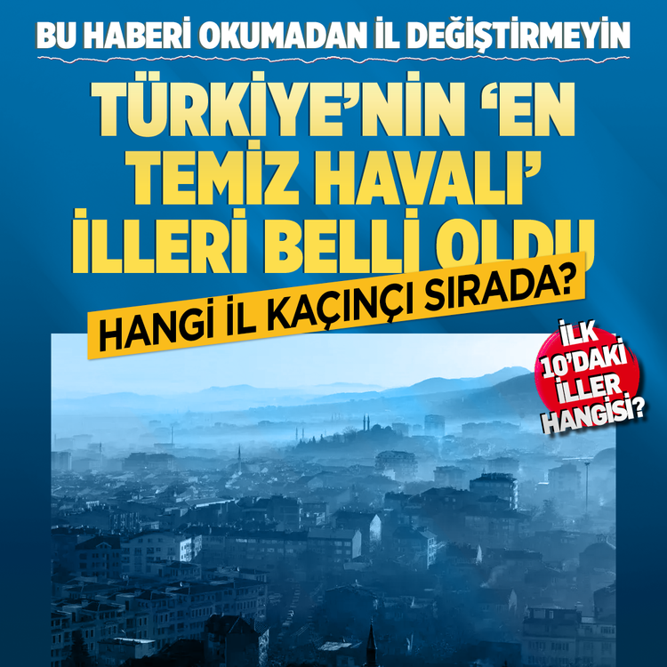 Bu haberi okumadan il değiştirmeyin! Türkiye'nin 'en temiz havalı' illeri belli oldu... İlk 10’daki iller hangisi?