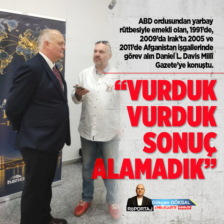 ABD ordusundan yarbay rütbesiyle emekli olan, 1991'de, 2009'da Irak’ta 2005 ve 2011'de Afganistan işgallerinde görev alın Daniel L. Davis Millî Gazete’ye konuştu