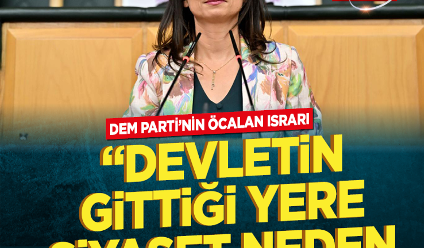 DEM Parti’nin Öcalan ısrarı  “Devletin gittiği yere siyaset neden gitmesin"