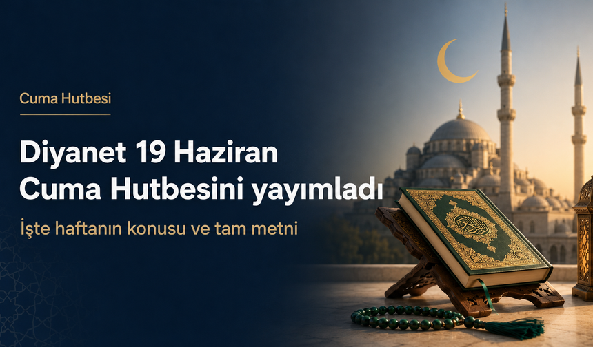 Diyanet 19 Haziran Cuma Hutbesini yayımladı: İşte haftanın konusu ve tam metni!