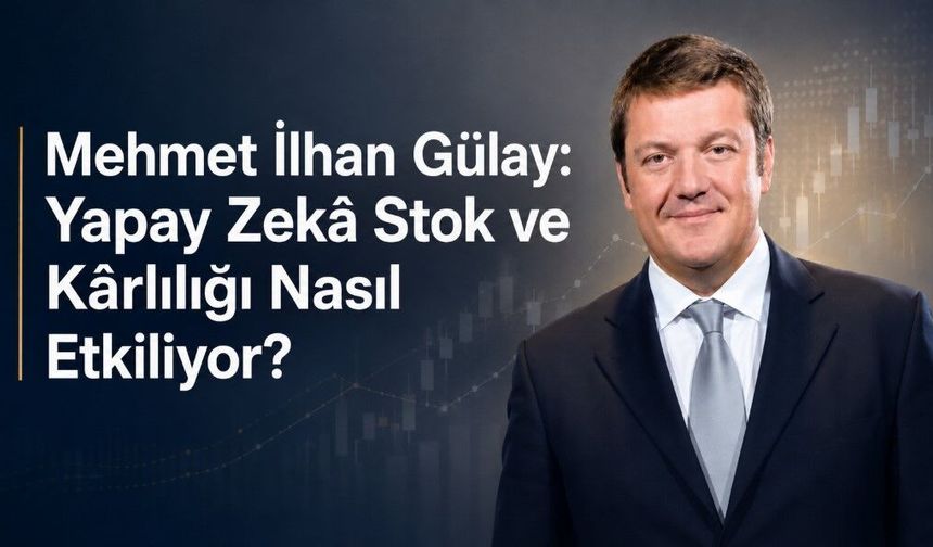 Mehmet İlhan Gülay: Yapay Zekâ Stok ve Kârlılığı Nasıl Etkiliyor?