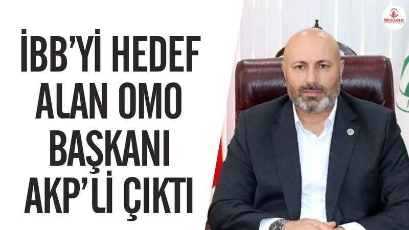 İBB’yi hedef alan OMO Başkanı tescilli AKP’li çıktı - | Milli Gazete