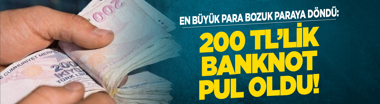 En büyük para bozuk paraya döndü: 200 TL'lik banknot pul oldu!