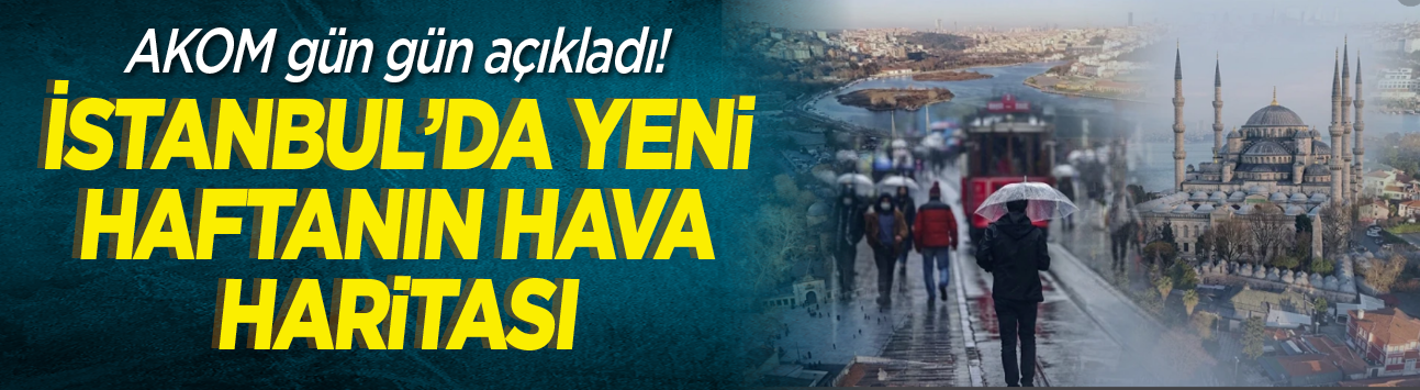 AKOM gün gün açıkladı! İstanbul'da yeni haftanın hava haritası