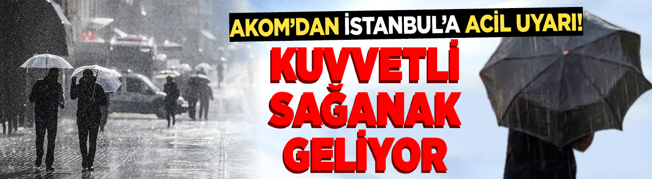 AKOM'dan İstanbul'a acil uyarı! Kuvvetli sağanak geliyor