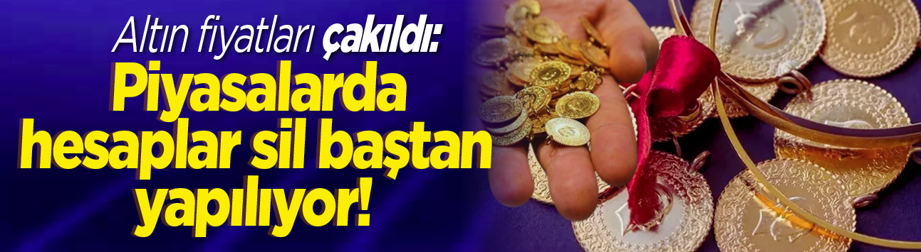 Altın fiyatları çakıldı: Piyasalarda hesaplar sil baştan yapılıyor!